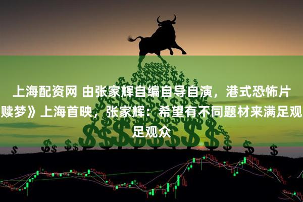 上海配资网 由张家辉自编自导自演，港式恐怖片《赎梦》上海首映，张家辉：希望有不同题材来满足观众