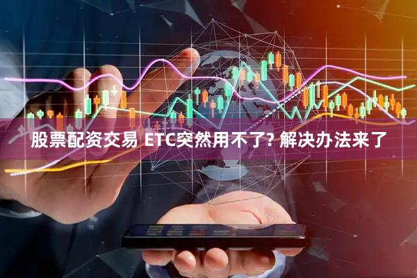 股票配资交易 ETC突然用不了? 解决办法来了