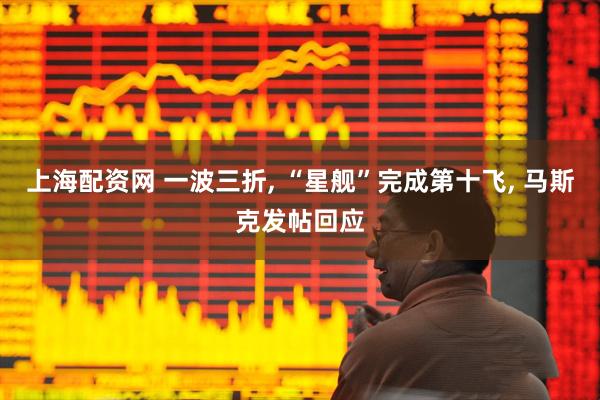 上海配资网 一波三折, “星舰”完成第十飞, 马斯克发帖回应
