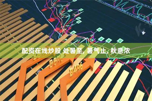 配资在线炒股 处暑至, 暑气止, 秋意浓