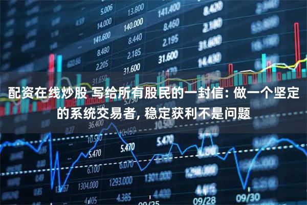 配资在线炒股 写给所有股民的一封信: 做一个坚定的系统交易者, 稳定获利不是问题