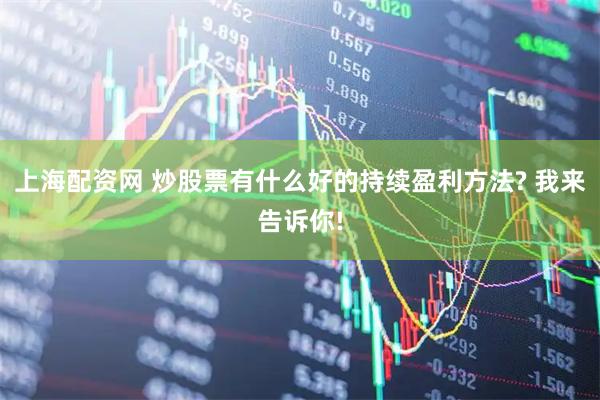 上海配资网 炒股票有什么好的持续盈利方法? 我来告诉你!