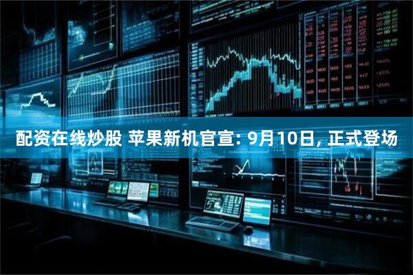 配资在线炒股 苹果新机官宣: 9月10日, 正式登场