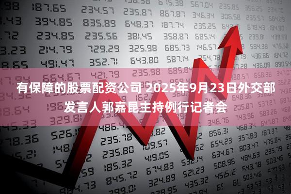 有保障的股票配资公司 2025年9月23日外交部发言人郭嘉昆主持例行记者会