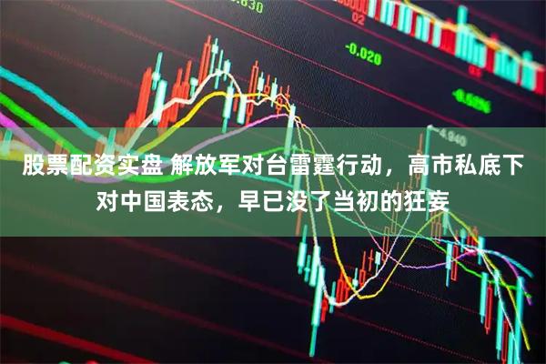 股票配资实盘 解放军对台雷霆行动，高市私底下对中国表态，早已没了当初的狂妄