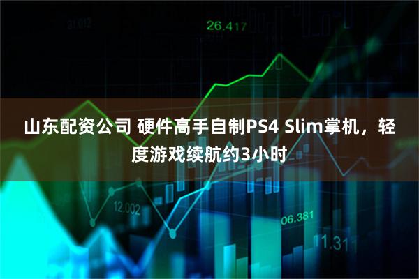 山东配资公司 硬件高手自制PS4 Slim掌机，轻度游戏续航约3小时