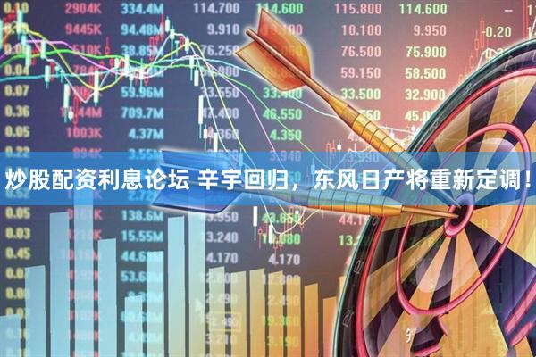 炒股配资利息论坛 辛宇回归，东风日产将重新定调！