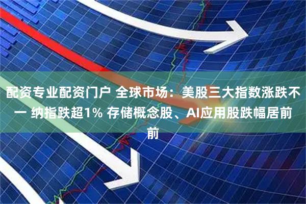 配资专业配资门户 全球市场：美股三大指数涨跌不一 纳指跌超1% 存储概念股、AI应用股跌幅居前