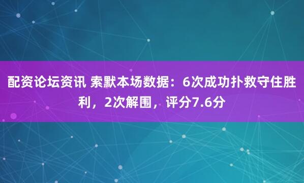 配资论坛资讯 索默本场数据：6次成功扑救守住胜利，2次解围，评分7.6分