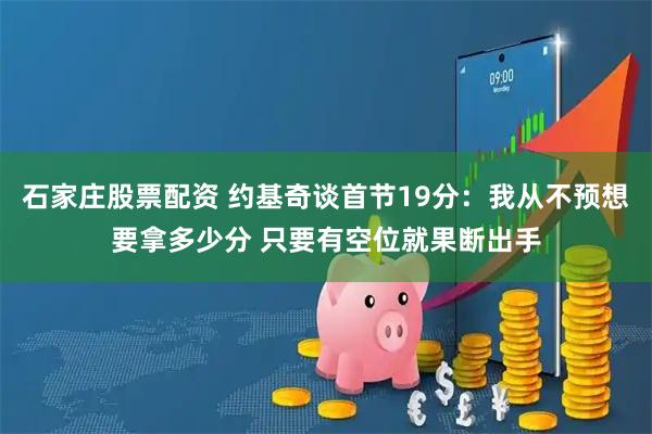 石家庄股票配资 约基奇谈首节19分：我从不预想要拿多少分 只要有空位就果断出手