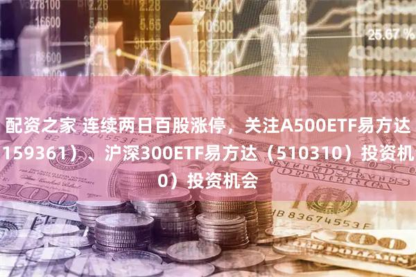 配资之家 连续两日百股涨停，关注A500ETF易方达（159361）、沪深300ETF易方达（510310）投资机会