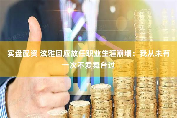 实盘配资 泫雅回应放任职业生涯崩塌：我从未有一次不爱舞台过